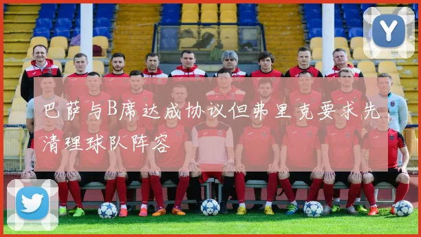 巴萨与B席达成协议但弗里克要求先清理球队阵容