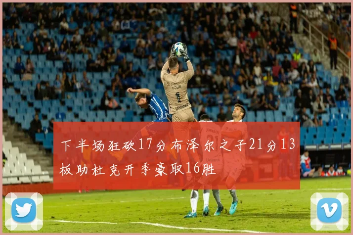 下半场狂砍17分布泽尔之子21分13板助杜克开季豪取16胜